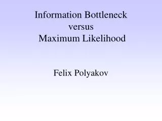 Information Bottleneck versus Maximum Likelihood