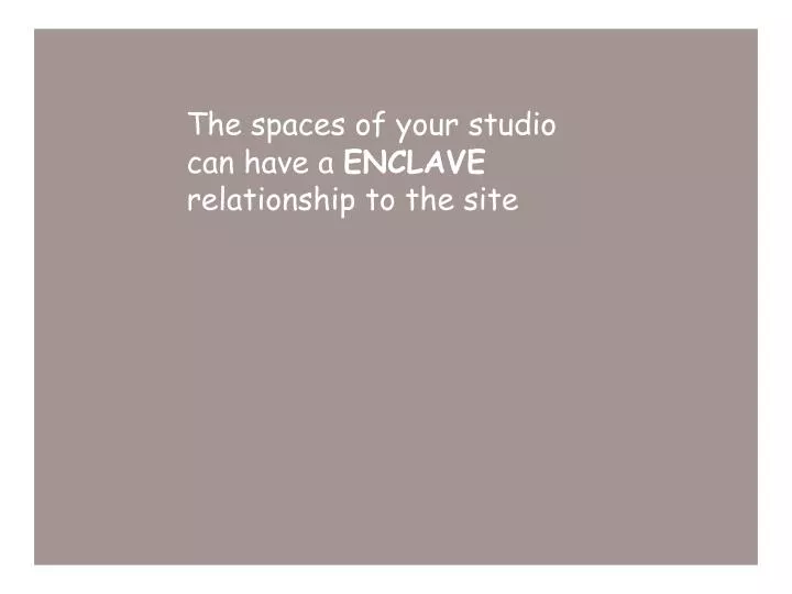 the spaces of your studio can have a enclave relationship to the site