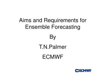 Aims and Requirements for Ensemble Forecasting By T.N.Palmer ECMWF
