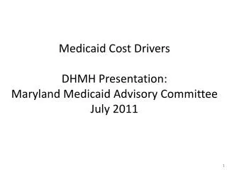 Medicaid Cost Drivers DHMH Presentation: Maryland Medicaid Advisory Committee July 2011