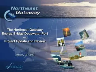The Northeast Gateway Energy Bridge Deepwater Port --- Project Update and Review January 20, 2006