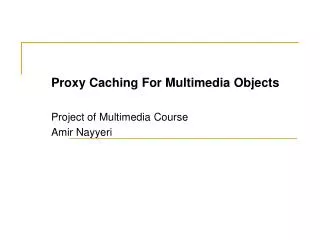 Proxy Caching For Multimedia Objects Project of Multimedia Course Amir Nayyeri