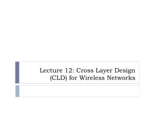 Lecture 12: Cross Layer Design (CLD) for Wireless Networks