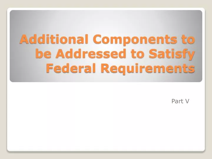 additional components to be addressed to satisfy federal requirements