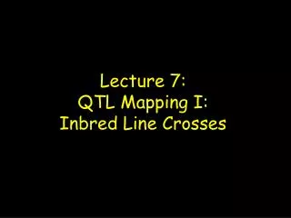 Lecture 7: QTL Mapping I: Inbred Line Crosses