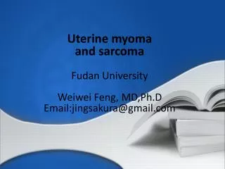 Uterine myoma and sarcoma Fudan University Weiwei Feng, MD,Ph.D Email:jingsakura@gmail