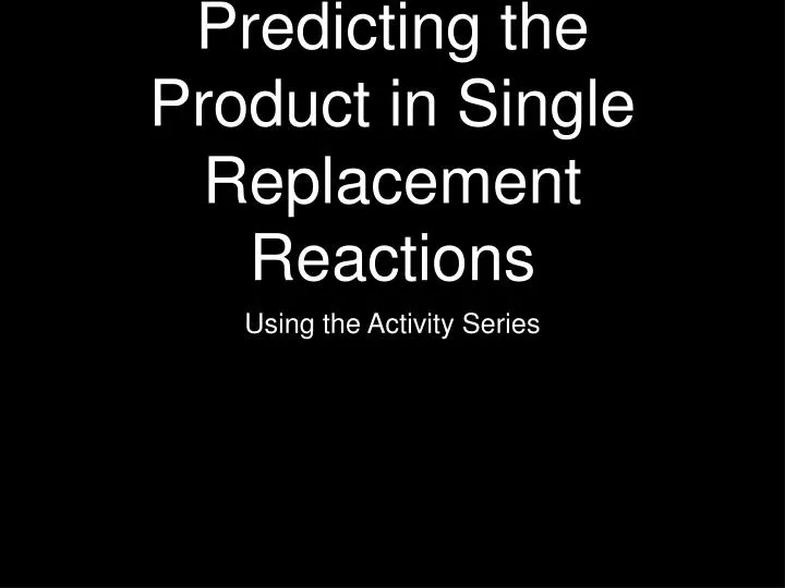 predicting the product in single replacement reactions