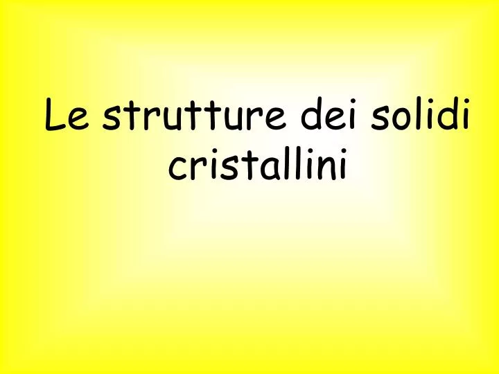 le strutture dei solidi cristallini