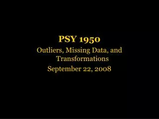 PSY 1950 Outliers, Missing Data, and Transformations September 22, 2008