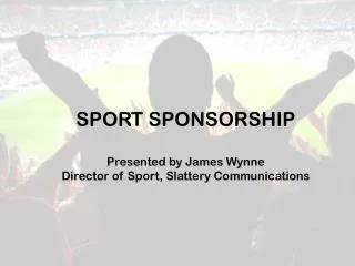 SPORT SPONSORSHIP Presented by James Wynne Director of Sport, Slattery Communications