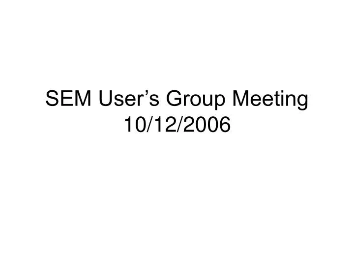 sem user s group meeting 10 12 2006