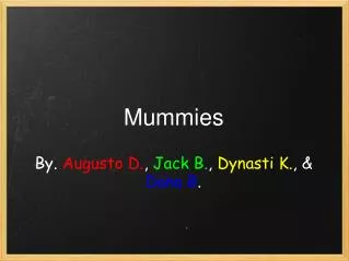 Mummies By. Augusto D. , Jack B. , Dynasti K. , &amp; Dana B .