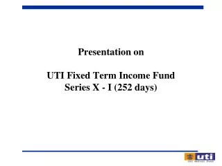 Presentation on UTI Fixed Term Income Fund Series X - I (252 days)