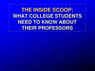 THE INSIDE SCOOP: WHAT COLLEGE STUDENTS NEED TO KNOW ABOUT THEIR PROFESSORS