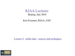 KIAA Lectures Beijing, July 2010 Ken Freeman, RSAA, ANU