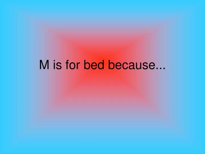 m is for bed because
