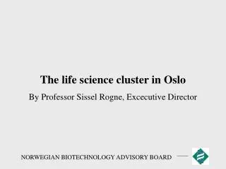 The life science cluster in Oslo By Professor Sissel Rogne, Excecutive Director