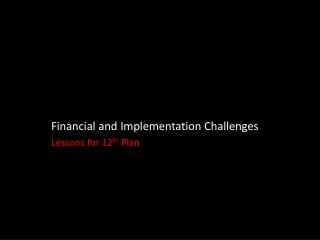Financial and Implementation Challenges Lessons for 12 th Plan