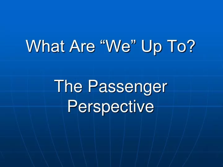 what are we up to the passenger perspective