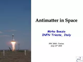 Antimatter in Space Mirko Boezio INFN Trieste, Italy PPC 2010 - Torino July 14 th 2010