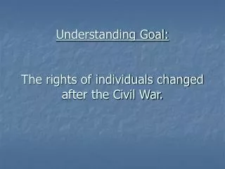 Understanding Goal: The rights of individuals changed after the Civil War.