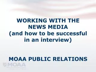 WORKING WITH THE NEWS MEDIA (and how to be successful in an interview) MOAA PUBLIC RELATIONS
