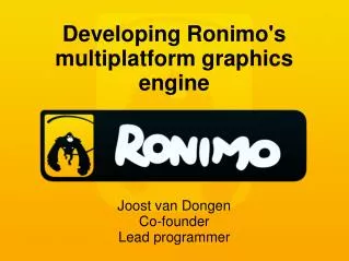 Developing Ronimo's multiplatform graphics engine Joost van Dongen Co-founder Lead programmer