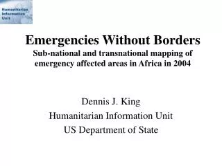 Dennis J. King Humanitarian Information Unit US Department of State