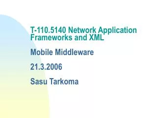T-110.5140 Network Application Frameworks and XML Mobile Middleware 21.3.2006 Sasu Tarkoma