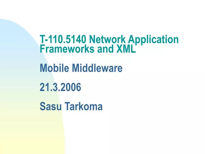 t 110 5140 network application frameworks and xml mobile middleware 21 3 2006 sasu tarkoma