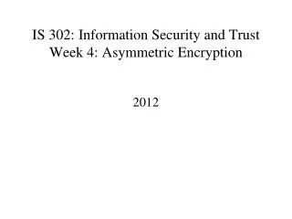 IS 302: Information Security and Trust Week 4: Asymmetric Encryption
