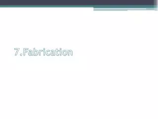 7 fabrication