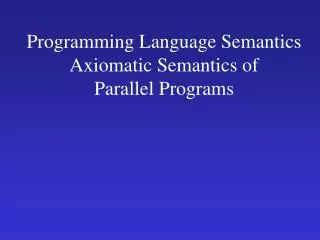 Programming Language Semantics Axiomatic Semantics of Parallel Programs