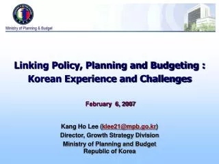 Linking Policy, Planning and Budgeting : Korean Experience and Challenges February 6, 2007