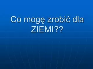 co mog zrobi dla ziemi