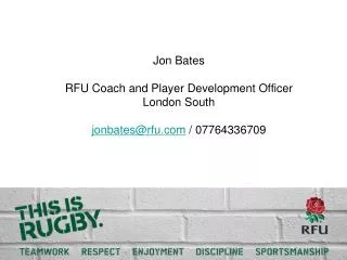 Jon Bates RFU Coach and Player Development Officer London South jonbates@rfu / 07764336709