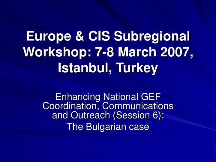 europe cis subregional workshop 7 8 march 2007 istanbul turkey