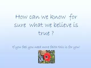 How can we know for sure what we believe is true ?