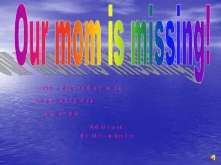 Our mom is missing!