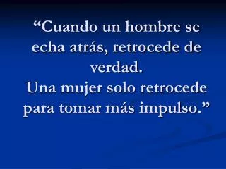 cuando un hombre se echa atr s retrocede de verdad una mujer solo retrocede para tomar m s impulso