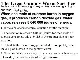 Today, we will burn a gummy worm containing 2.1 g of sucrose (C 12 H 22 O 11 ).
