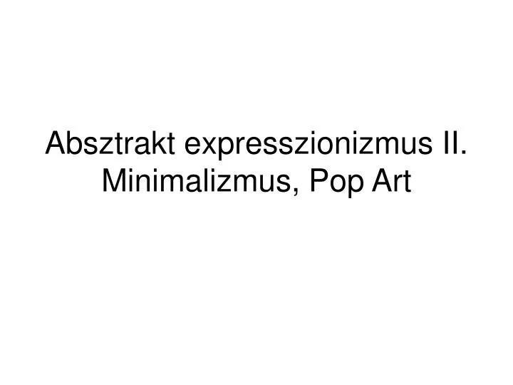 absztrakt expresszionizmus ii minimalizmus pop art