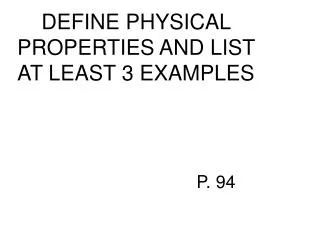DEFINE PHYSICAL PROPERTIES AND LIST AT LEAST 3 EXAMPLES 					P. 94