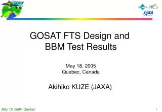 GOSAT FTS Design and BBM Test Results May 18, 2005 Quebec, Canada Akihiko KUZE (JAXA)