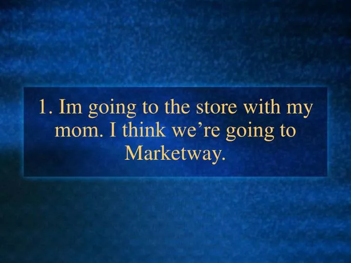 1 im going to the store with my mom i think we re going to marketway