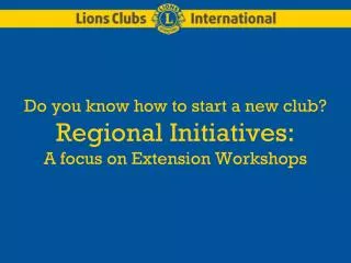 Do you know how to start a new club? Regional Initiatives: A focus on Extension Workshops