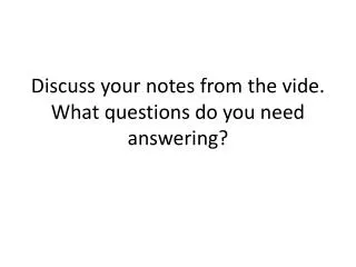 Discuss your notes from the vide. What questions do you need answering?