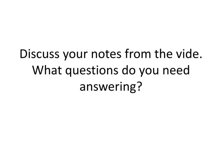 discuss your notes from the vide what questions do you need answering