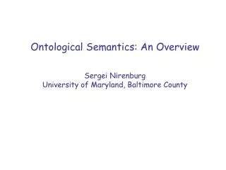 Ontological Semantics: An Overview Sergei Nirenburg University of Maryland, Baltimore County