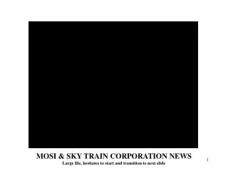 MOSI &amp; SKY TRAIN CORPORATION NEWS Large file, hesitates to start and transition to next slide